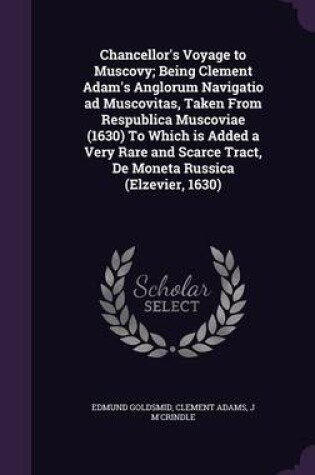 Cover of Chancellor's Voyage to Muscovy; Being Clement Adam's Anglorum Navigatio Ad Muscovitas, Taken from Respublica Muscoviae (1630) to Which Is Added a Very Rare and Scarce Tract, de Moneta Russica (Elzevier, 1630)