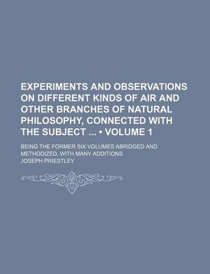 Book cover for Experiments and Observations on Different Kinds of Air and Other Branches of Natural Philosophy, Connected with the Subject (Volume 1); Being the Former Six Volumes Abridged and Methodized, with Many Additions