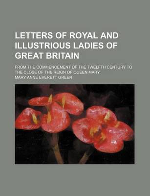 Book cover for Letters of Royal and Illustrious Ladies of Great Britain (Volume 2); From the Commencement of the Twelfth Century to the Close of the Reign of Queen Mary