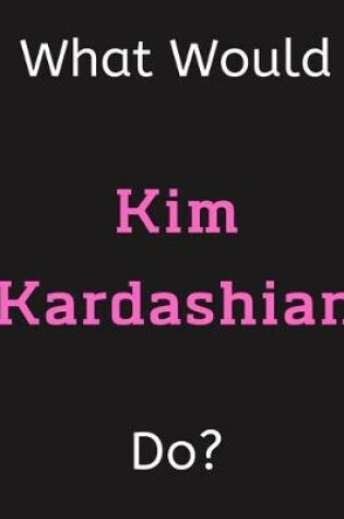 Cover of What Would Kim Kardashian Do?