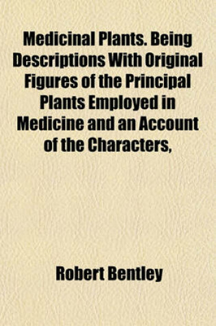 Cover of Medicinal Plants. Being Descriptions with Original Figures of the Principal Plants Employed in Medicine and an Account of the Characters,