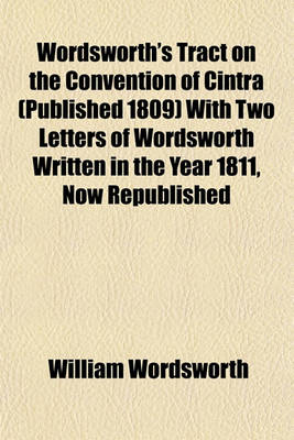 Book cover for Wordsworth's Tract on the Convention of Cintra (Published 1809) with Two Letters of Wordsworth Written in the Year 1811, Now Republished