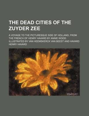 Book cover for The Dead Cities of the Zuyder Zee; A Voyage to the Picturesque Side of Holland, from the French of Henry Havard by Annie Wood. Illustrated by Van Heemskerck Van Beest and Havard