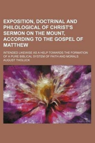 Cover of Exposition, Doctrinal and Philological of Christ's Sermon on the Mount, According to the Gospel of Matthew (Volume 2); Intended Likewise as a Help Towards the Formation of a Pure Biblical System of Faith and Morals