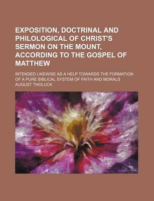 Book cover for Exposition, Doctrinal and Philological of Christ's Sermon on the Mount, According to the Gospel of Matthew (Volume 2); Intended Likewise as a Help Towards the Formation of a Pure Biblical System of Faith and Morals