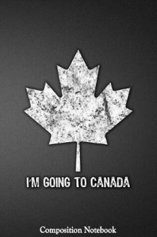 Cover of Im Going To Canada Composition Notebook