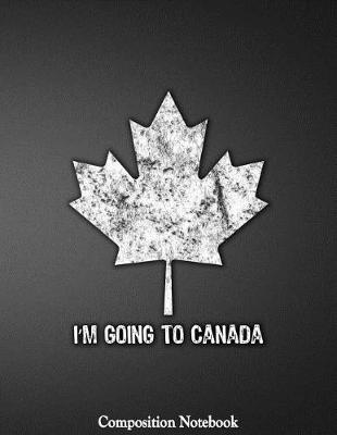 Cover of Im Going To Canada Composition Notebook