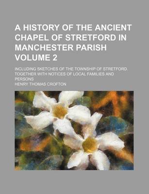 Book cover for A History of the Ancient Chapel of Stretford in Manchester Parish Volume 2; Including Sketches of the Township of Stretford. Together with Notices of Local Families and Persons