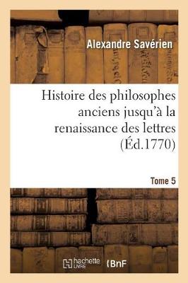 Book cover for Histoire Des Philosophes Anciens Jusqu'a La Renaissance Des Lettres. Tome 5