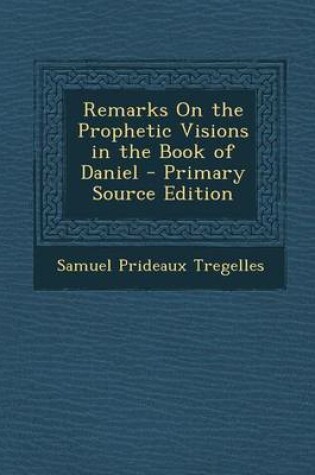 Cover of Remarks on the Prophetic Visions in the Book of Daniel - Primary Source Edition