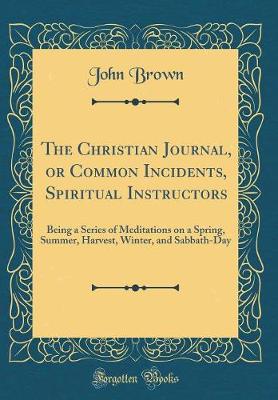 Book cover for The Christian Journal, or Common Incidents, Spiritual Instructors