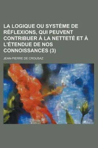 Cover of La Logique Ou Systeme de Reflexions, Qui Peuvent Contribuer a la Nettete Et A L'Etendue de Nos Connoissances (3 )