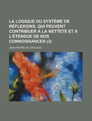 Book cover for La Logique Ou Systeme de Reflexions, Qui Peuvent Contribuer a la Nettete Et A L'Etendue de Nos Connoissances (3 )