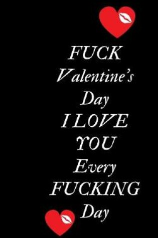 Cover of Fuck Valentine's Day I love You Every Fucking Day