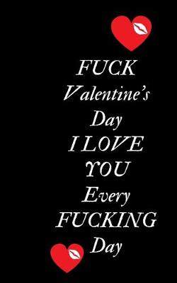 Book cover for Fuck Valentine's Day I love You Every Fucking Day