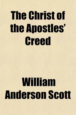 Book cover for The Christ of the Apostles' Creed; The Voice of the Church Against Arianism, Strauss and Renan, with an Appendix