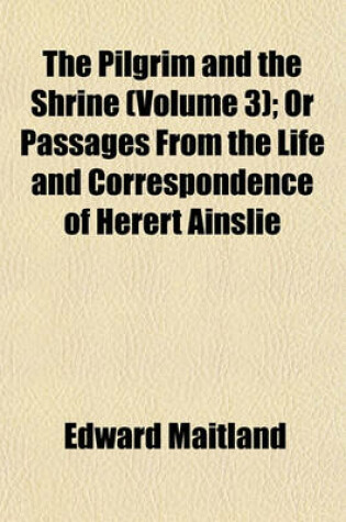 Cover of The Pilgrim and the Shrine (Volume 3); Or Passages from the Life and Correspondence of Herert Ainslie