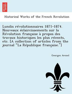 Book cover for Lundis Revolutionnaires 1871-1874. Nouveaux Eclaircissements Sur La Revolution Francaise a Propos Des Travaux Historiques Les Plus Recents, Etc. [A Collection of Articles from the Journal "La Republique Francaise."]