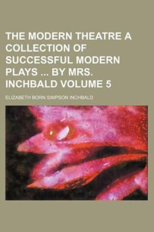 Cover of The Modern Theatre a Collection of Successful Modern Plays by Mrs. Inchbald Volume 5