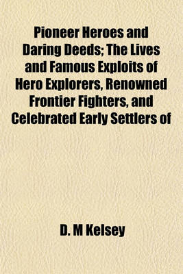 Book cover for Pioneer Heroes and Daring Deeds; The Lives and Famous Exploits of Hero Explorers, Renowned Frontier Fighters, and Celebrated Early Settlers of