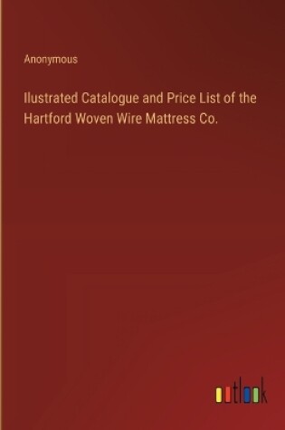 Cover of Ilustrated Catalogue and Price List of the Hartford Woven Wire Mattress Co.