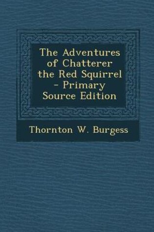 Cover of The Adventures of Chatterer the Red Squirrel - Primary Source Edition