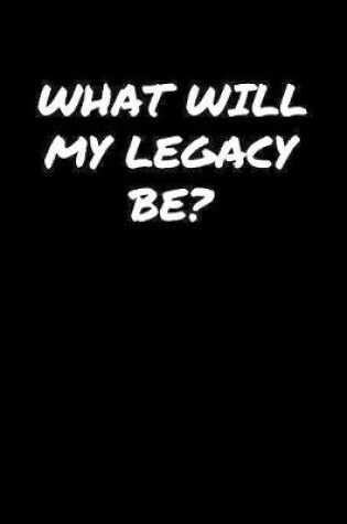 Cover of What Will My Legacy Be