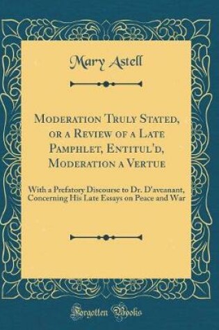 Cover of Moderation Truly Stated, or a Review of a Late Pamphlet, Entitul'd, Moderation a Vertue