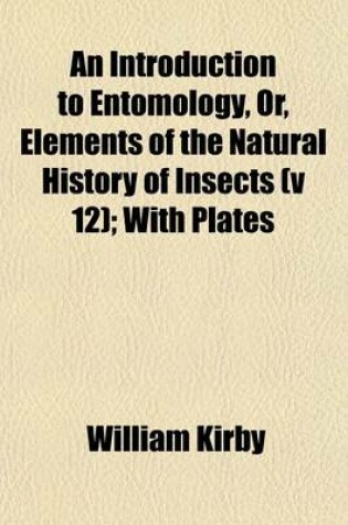 Cover of An Introduction to Entomology, Or, Elements of the Natural History of Insects (V 12); With Plates