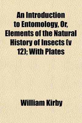 Book cover for An Introduction to Entomology, Or, Elements of the Natural History of Insects (V 12); With Plates