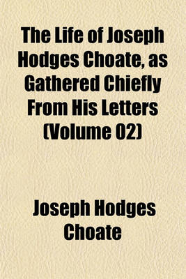 Book cover for The Life of Joseph Hodges Choate, as Gathered Chiefly from His Letters (Volume 02)