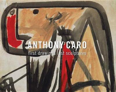 Book cover for Anthony Caro: First Drawings Last Sculptures