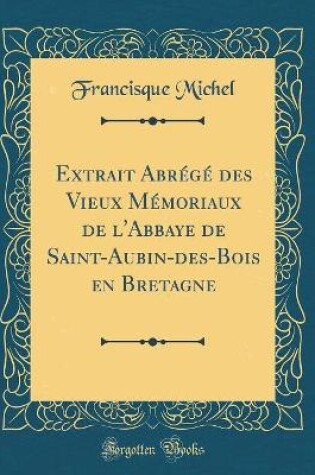 Cover of Extrait Abrégé des Vieux Mémoriaux de l'Abbaye de Saint-Aubin-des-Bois en Bretagne (Classic Reprint)