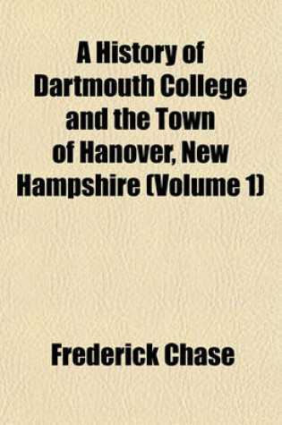 Cover of A History of Dartmouth College and the Town of Hanover, New Hampshire (Volume 1)