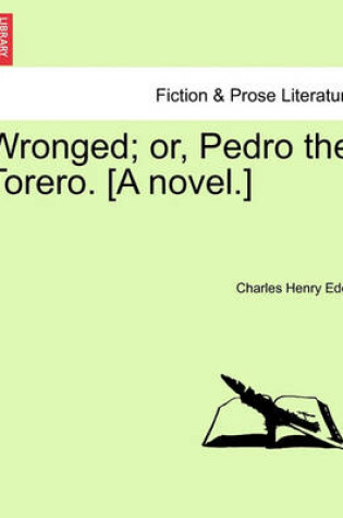 Cover of Wronged; Or, Pedro the Torero. [A Novel.]