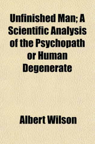 Cover of Unfinished Man; A Scientific Analysis of the Psychopath or Human Degenerate