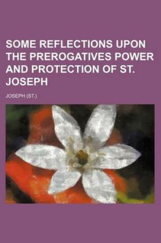 Cover of Some Reflections Upon the Prerogatives Power and Protection of St. Joseph