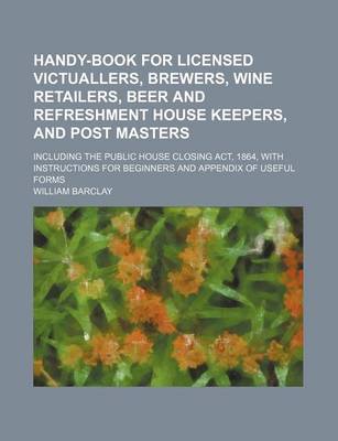 Book cover for Handy-Book for Licensed Victuallers, Brewers, Wine Retailers, Beer and Refreshment House Keepers, and Post Masters; Including the Public House Closing ACT, 1864, with Instructions for Beginners and Appendix of Useful Forms