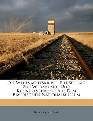 Book cover for Die Weihnachtskrippe; Ein Beitrag Zur Volkskunde Und Kunstgeschichte Aus Dem Bayerischen Nationalmuseum