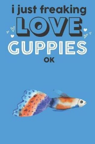 Cover of I Just Freaking Love Guppies Ok