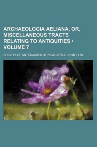 Cover of Archaeologia Aeliana, Or, Miscellaneous Tracts Relating to Antiquities (Volume 7)