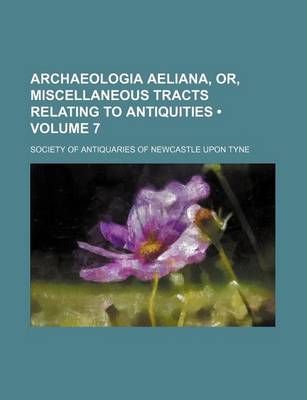 Book cover for Archaeologia Aeliana, Or, Miscellaneous Tracts Relating to Antiquities (Volume 7)