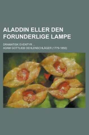 Cover of Aladdin Eller Den Forunderlige Lampe; Dramatisk Eventyr ...