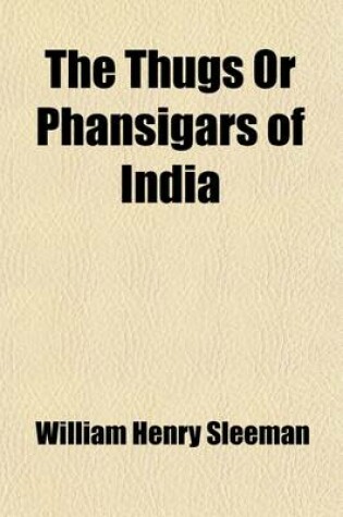 Cover of The Thugs or Phansigars of India (Volume 2); Comprising a History of the Rise and Progress of That Extraordinary Fraternity of Assassins, and a Descri