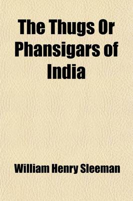 Book cover for The Thugs or Phansigars of India (Volume 2); Comprising a History of the Rise and Progress of That Extraordinary Fraternity of Assassins, and a Descri