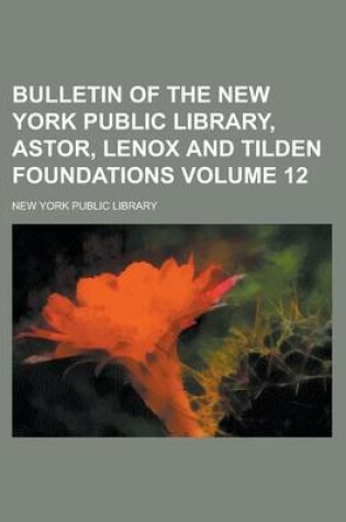 Cover of Bulletin of the New York Public Library, Astor, Lenox and Tilden Foundations Volume 12
