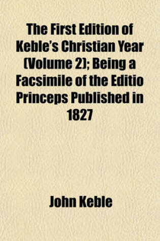 Cover of The First Edition of Keble's Christian Year (Volume 2); Being a Facsimile of the Editio Princeps Published in 1827
