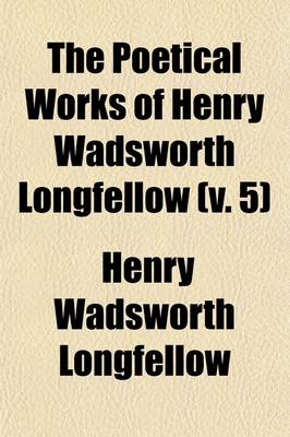 Book cover for The Poetical Works of Henry Wadsworth Longfellow (Volume 5); Christus a Mystery in Three Parts. I. Divine Tragedy. II. Golden Legend. III. New England Tragedies. with Bibliographical and Critical Notes. in Six Volumes