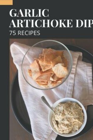 Cover of 75 Garlic Artichoke Dip Recipes