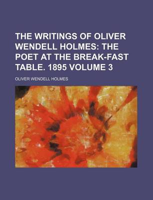 Book cover for The Writings of Oliver Wendell Holmes Volume 3; The Poet at the Break-Fast Table. 1895